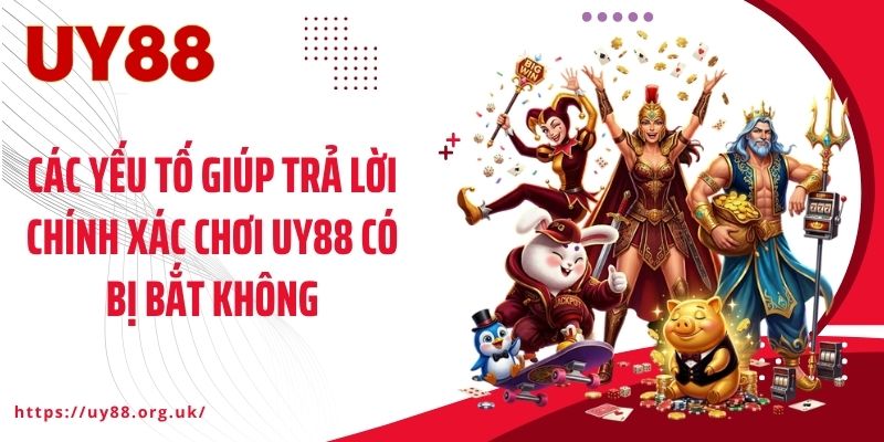 Các yếu tố giúp trả lời chính xác chơi UY88 có bị bắt không