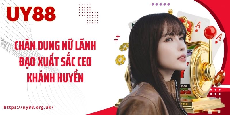 Chân dung nữ lãnh đạo xuất sắc CEO Khánh Huyền