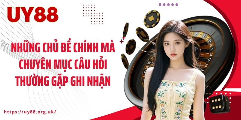 Những chủ đề chính mà chuyên mục câu hỏi thường gặp ghi nhận