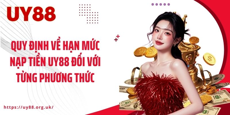 Quy định về hạn mức nạp tiền UY88 đối với từng phương thức