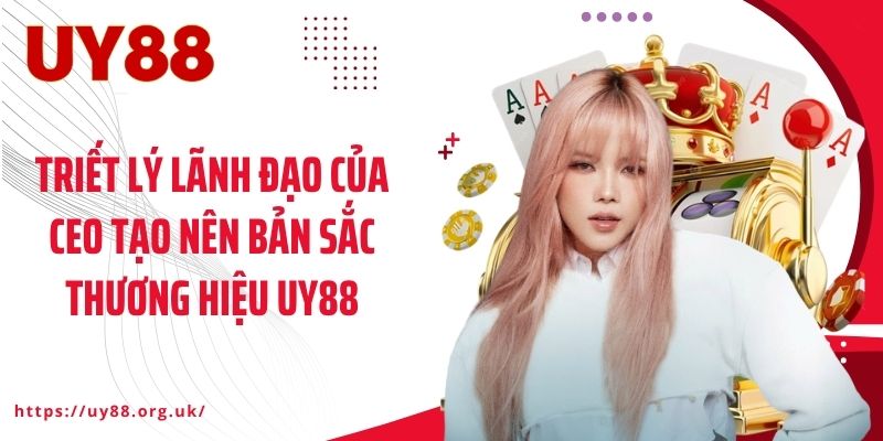 Triết lý lãnh đạo của CEO tạo nên bản sắc thương hiệu UY88